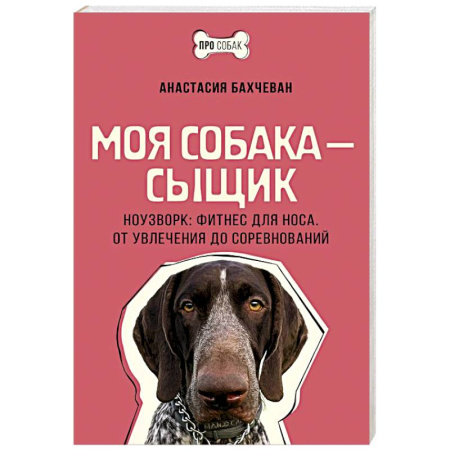 Уход, содержание, лечение, книга Моя собака — сыщик. Ноузворк: фитнес для носа. От увлечения до соревнований купить по низкой цене