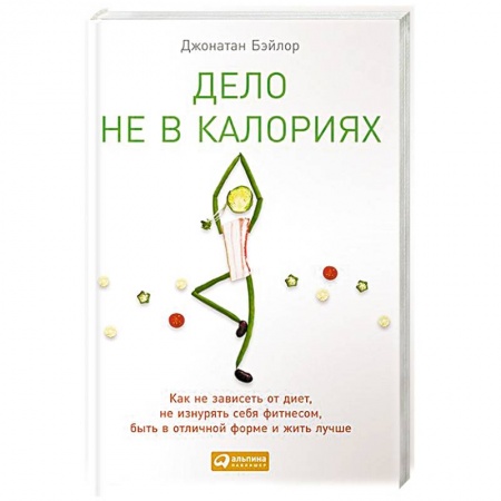 Похудание. Эффективные методы, книга Дело не в калориях: Как не зависеть от диет, не изнурять себя фитнесом, быть в отличной форме и жить купить по низкой цене