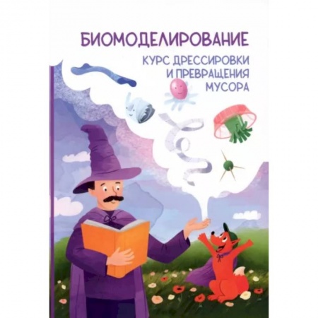 Животный и растительный мир, книга Биомоделирование. Курс дрессировки и превращения мусора купить по низкой цене