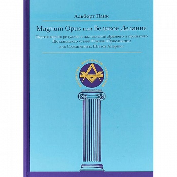 Magnum Opus или Великое Делание. Первая версия ритуалов и наставлений устава масонства Magnum Opus или Великое Делание. Первая версия ритуалов и наставлений устава масонства