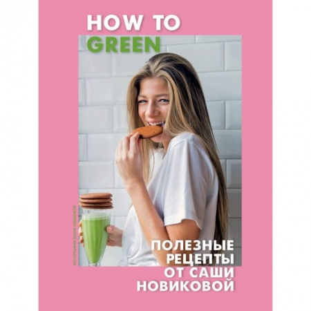 Блюда на каждый день, книга How to Green. Полезные рецепты от Саши Новиковой купить по низкой цене