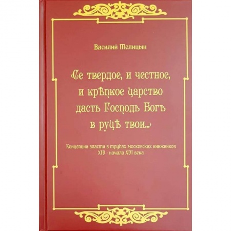 История Древней Руси. Средневековье, книга Се твердое, и честное, и крепкое царство дасть Господь Бог в руки твои…  Концепции власти в трудах московских книжников XIV - начала XVI века купить по низкой цене