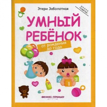 Знакомство с миром, развитие малыша, книга Умный ребенок. От рождения до года купить по низкой цене