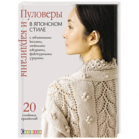 Вязание, книга Пуловеры и кардиганы в японском стиле с объемными косами, нежными ажурами, фактурными узорами купить по низкой цене