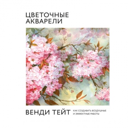 Акварельная живопись, книга Цветочные акварели Венди Тейт. Как создавать воздушные и эффектные работы купить по низкой цене