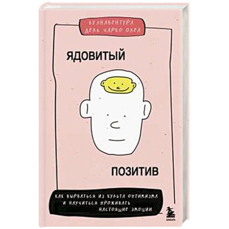 Психология, книга Ядовитый позитив. Как вырваться из культа оптимизма и научиться проживать настоящие эмоции купить по низкой цене