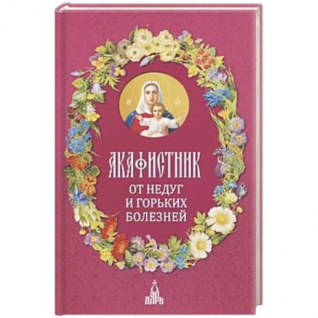 Богословие. Теология, книга Акафистник. От недуг и горьких болезней купить по низкой цене