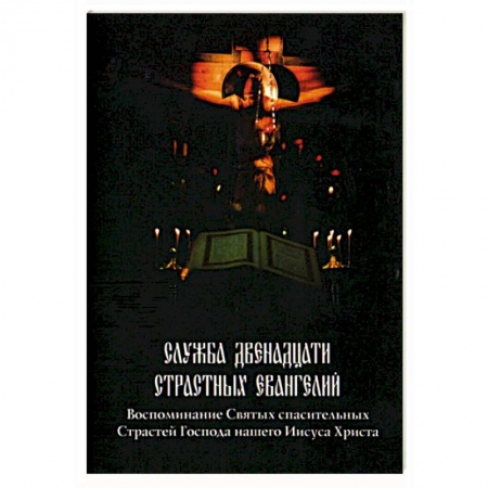 Духовная жизнь. О молитве. Монашество, книга Служба Двенадцати Страстных Евангелий купить по низкой цене