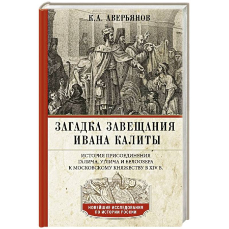 История Древней Руси. Средневековье, книга Загадка завещания Ивана Калиты. Присоединение Галича, Углича и Белоозера к Московскому княжеству в XIV в. купить по низкой цене