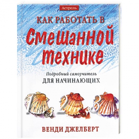 Живопись. Теория и техника, книга Как работать в смешанной технике. Подробный самоучитель для начинающих купить по низкой цене