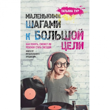Воспитание и педагогика, книга Маленькими шагами к большой цели. Как понять, сможет ли ребенок стать звездой. Книга от музыкального продюсера купить по низкой цене