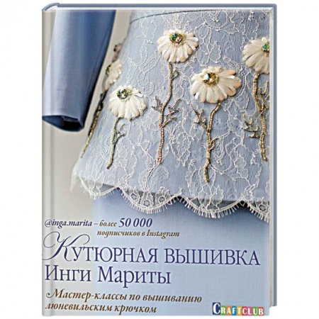 Вышивка, книга Кутюрная вышивка Инги Мариты.Мастер-классы по вышиванию люневильским крючком купить по низкой цене
