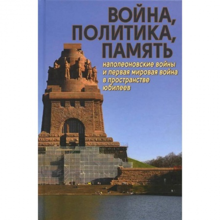 Общие работы по всемирной истории, книга Война, политика, память: Наполеоновские войны и Первая мировая война в пространстве юбилеев купить по низкой цене