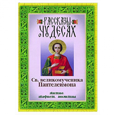 Жития русских святых, жизнеописания церковных деятелей, книга Рассказы о чудесах святого великомученика Пантелеимона. Житие. Акафист. Молитвы купить по низкой цене