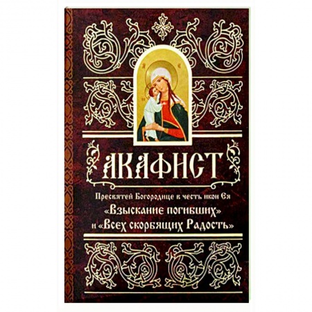 Молитвословы, акафисты, каноны, книга Акафист Пресвятей Богородице в честь иконы Ее 'Взыскание погибших' и 'Всех скорбящих Радость' купить по низкой цене