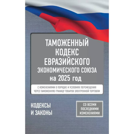 Таможенное право, книга Таможенный кодекс Евразийского экономического союза на 2025 год. С изменениями о порядке и условиях перемещения через таможенную границу товаров электронной торговли купить по низкой цене