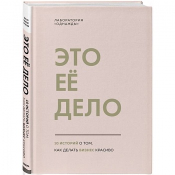 Это ее дело. 10 историй о том, как делать бизнес красиво