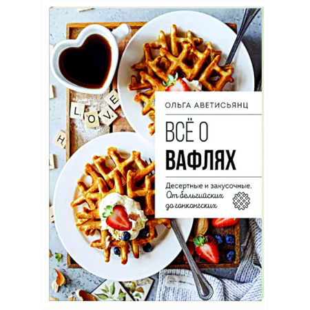Выпечка, десерты, книга Все о вафлях. Десертные и закусочные. От бельгийских до гонконгских купить по низкой цене