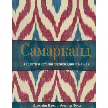 Кулинария мира, книга Самарканд. Рецепты и истории Средней Азии и Кавказа купить по низкой цене