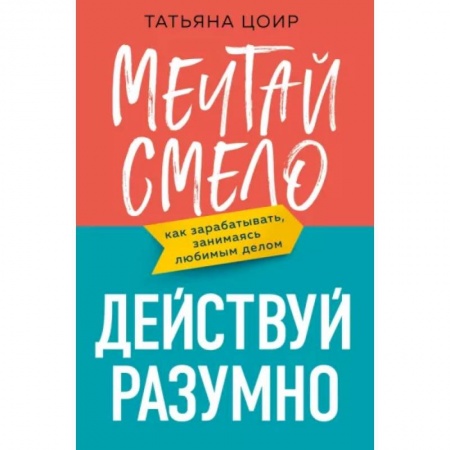 MBA. Бизнес-курс, книга Мечтай смело, действуй разумно. Как зарабатывать, занимаясь любимым делом купить по низкой цене