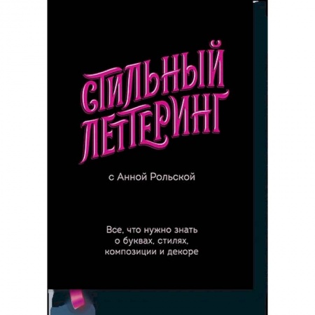 Живопись, книга Стильный леттеринг с Анной Рольской. Все, что нужно знать о буквах, стилях, композиции и декоре купить по низкой цене