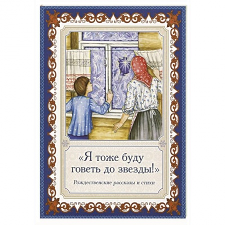 Религиозная литература для детей, книга Я тоже буду говеть до звезды! Рождественские рассказы и стихи купить по низкой цене