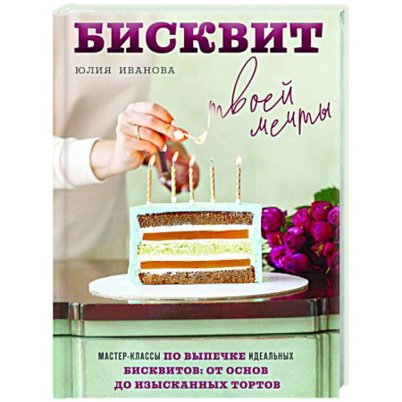 Выпечка, десерты, книга Бисквит твоей мечты. Мастер-классы по выпечке идеальных бисквитов: от основ до изысканных тортов купить по низкой цене