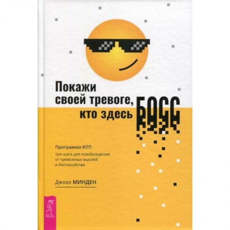 Практическая психология, книга Покажи своей тревоге, кто здесь босс. Программа КПТ. Три шага для освобождения от тревожных мыслей купить по низкой цене