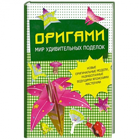 Книги, книга Оригами. Мир удивительных поделок. Новые оригинальные модели, разработанные ведущими японскими мастерами купить по низкой цене