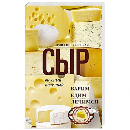 Блюда из сыра и молочных продуктов, книга Сыр вкусный, целебный. Варим, едим, лечимся купить по низкой цене