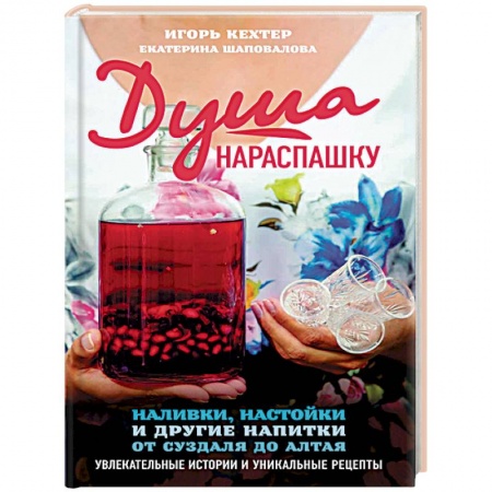 Напитки, книга Душа нараспашку. Наливки, настойки и другие напитки от Суздаля до Алтая. Увлекательные истории купить по низкой цене