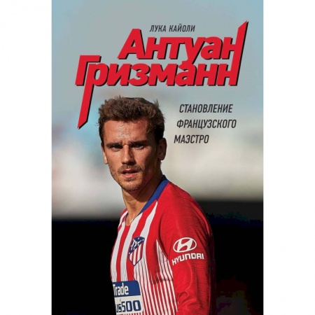 Мемуары, биографии спортсменов, книга Антуан Гризманн: становление французского маэстро купить по низкой цене