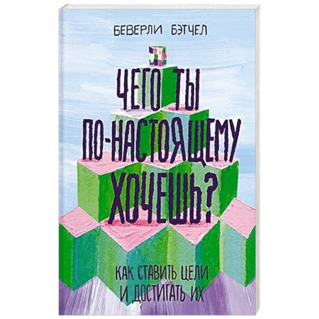 Возрастная психология, книга Чего ты по-настоящему хочешь? Как ставить цели и достигать их купить по низкой цене