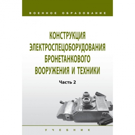 Технические науки в целом, книга Конструкция электроспецоборудования бронетанкового вооружения и техники. Учебник. Часть 2 купить по низкой цене