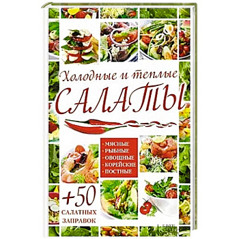 Холодные и теплые салаты. Мясные, рыбные, овощные, корейские, постные + 50 салатных заправок