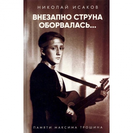 Мемуары, биографии исторических личностей, книга Внезапно струна оборвалась... Памяти Максима Трошина купить по низкой цене