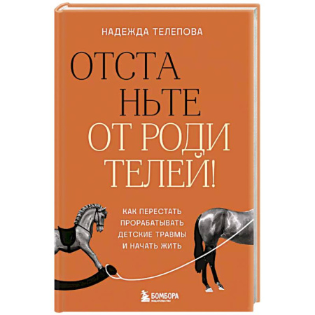 Подростковая психология, книга Отстаньте от родителей! Как перестать прорабатывать детские травмы и начать жить купить по низкой цене