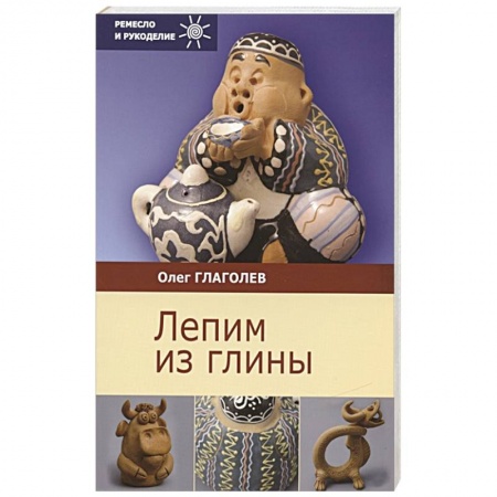 Керамика. Мозаика. Гончарное дело, книга Лепим из глины купить по низкой цене