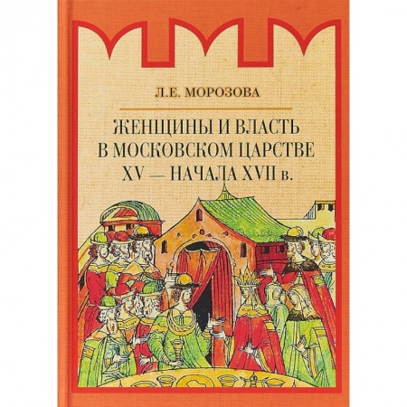 Общие работы по истории России, книга Женщины и власть в Московском царстве XV - начала XVII в. купить по низкой цене