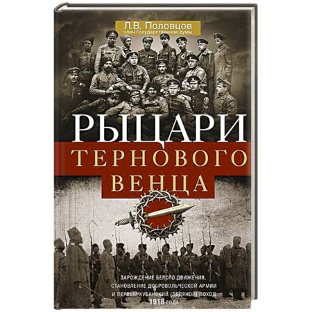 Россия в XIX - начале XX вв., книга Рыцари тернового венца. Зарождение Белого движения, становление Добровольческой армии и Первый Кубанский (Ледяной) поход 1918 года купить по низкой цене
