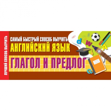 Английский язык, книга Глагол и предлог. Самый быстрый способ выучить английский язык купить по низкой цене