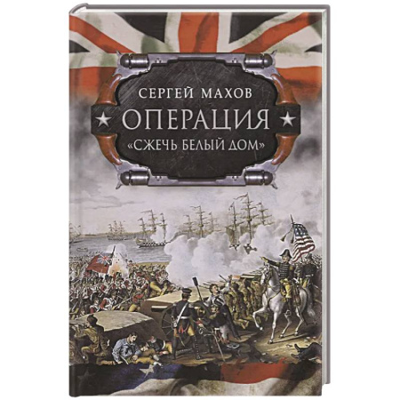Другие страны Америки, Австралии и Океании, книга Операция 'Сжечь Белый дом': британский Королевский флот против американских фрегатов в войне 1812-1815 годов купить по низкой цене