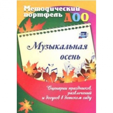 Методика обучения. Методические пособия для учителей, книга Музыкальная осень. Сценарии праздников, развлечений и досугов в детском саду. ФГОС ДО купить по низкой цене