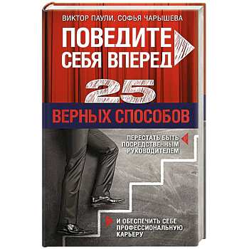 Поведите себя вперед. 25 верных способов перестать быть посредственным руководителем и обеспечить себе профессиональную карьеру