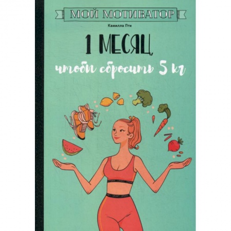 Питание при заболеваниях, книга Мой мотиватор. 1 месяц, чтобы сбросить 5 кг купить по низкой цене
