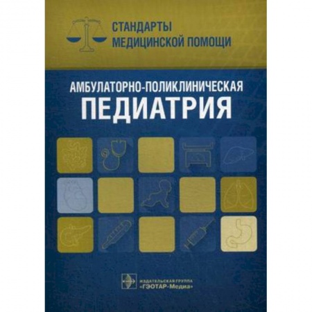 Педиатрия, книга Амбулаторно-поликлиническая педиатрия. Стандарты медицинской помощи купить по низкой цене