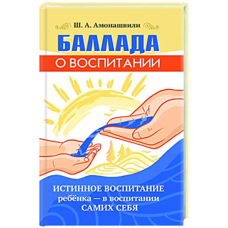 Психология для родителей, книга Баллада о воспитании. Истинное воспитание ребёнка купить по низкой цене