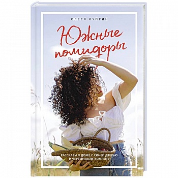 Южные помидоры. Рассказы о доме с синей дверью и черешневом компоте Южные помидоры. Рассказы о доме с синей дверью и черешневом компоте