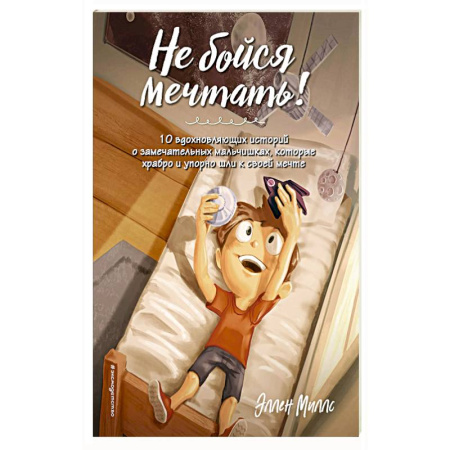 Повести и рассказы о детях, книга Не бойся мечтать! 10 вдохновляющих историй о замечательных мальчишках, которые храбро и упорно шли к своей мечте купить по низкой цене