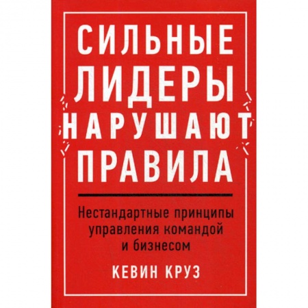Управление персоналом, книга Сильные лидеры нарушают правила: Нестандартные принципы управления командой и бизнесом купить по низкой цене